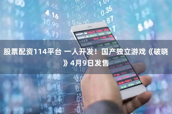 股票配资114平台 一人开发！国产独立游戏《破晓》4月9日发售