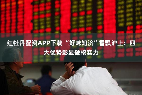 红牡丹配资APP下载 “好味知济”香飘沪上：四大优势彰显硬核实力