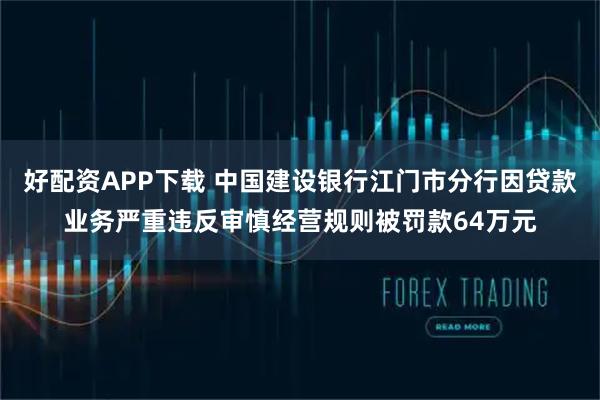 好配资APP下载 中国建设银行江门市分行因贷款业务严重违反审慎经营规则被罚款64万元