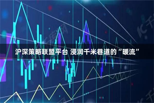沪深策略联盟平台 浸润千米巷道的“暖流”
