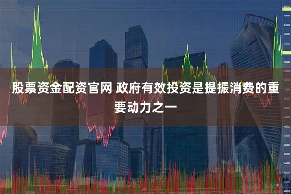 股票资金配资官网 政府有效投资是提振消费的重要动力之一