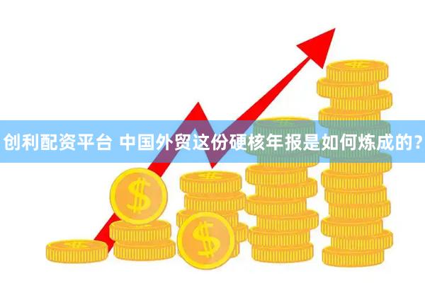 创利配资平台 中国外贸这份硬核年报是如何炼成的？