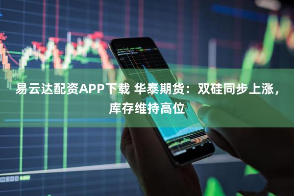 易云达配资APP下载 华泰期货：双硅同步上涨，库存维持高位