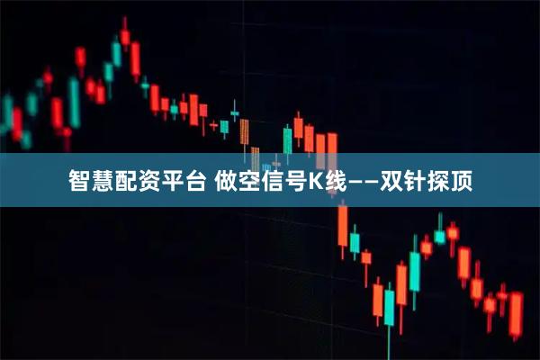 智慧配资平台 做空信号K线——双针探顶
