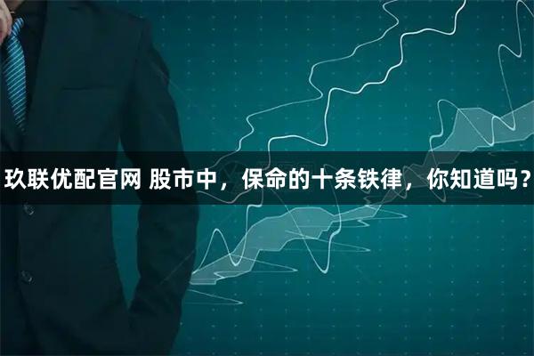 玖联优配官网 股市中，保命的十条铁律，你知道吗？