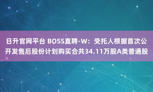 日升官网平台 BOSS直聘-W：受托人根据首次公开发售后股份计划购买合共34.11万股A类普通股